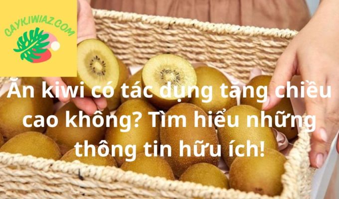 Ăn kiwi có tác dụng tăng chiều cao không? Tìm hiểu những thông tin hữu ích!