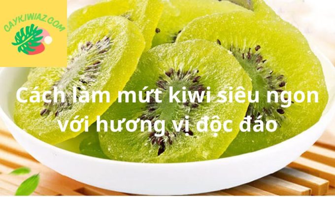 Cách làm mứt kiwi siêu ngon với hương vị độc đáo