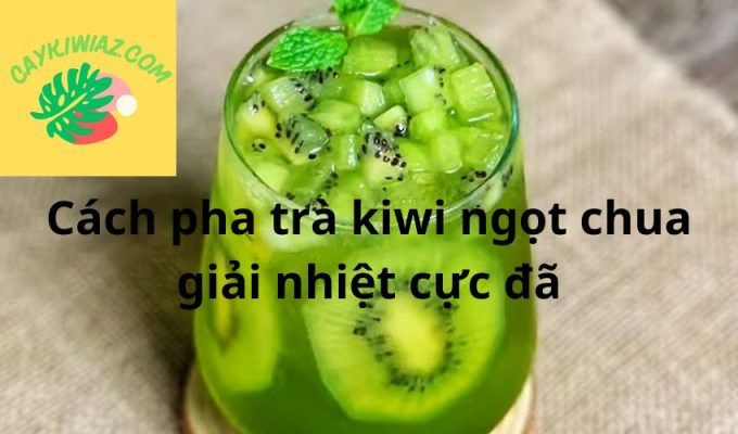 Cách pha trà kiwi ngọt chua giải nhiệt cực đã